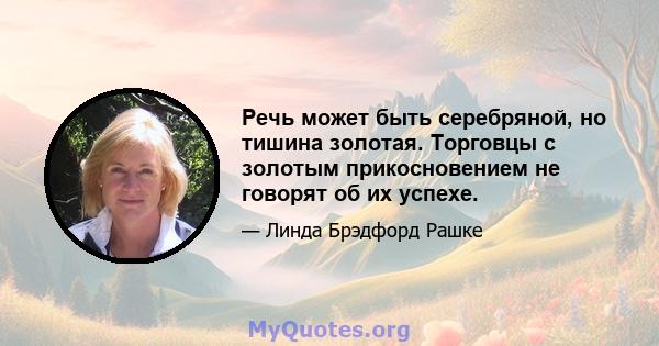 Речь может быть серебряной, но тишина золотая. Торговцы с золотым прикосновением не говорят об их успехе.