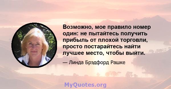 Возможно, мое правило номер один: не пытайтесь получить прибыль от плохой торговли, просто постарайтесь найти лучшее место, чтобы выйти.