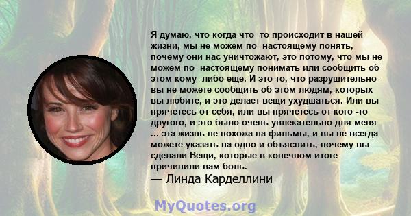 Я думаю, что когда что -то происходит в нашей жизни, мы не можем по -настоящему понять, почему они нас уничтожают, это потому, что мы не можем по -настоящему понимать или сообщить об этом кому -либо еще. И это то, что