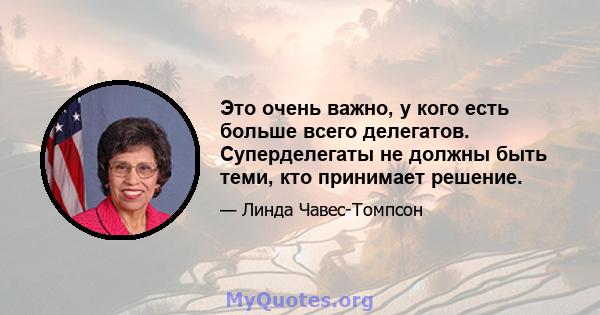 Это очень важно, у кого есть больше всего делегатов. Суперделегаты не должны быть теми, кто принимает решение.