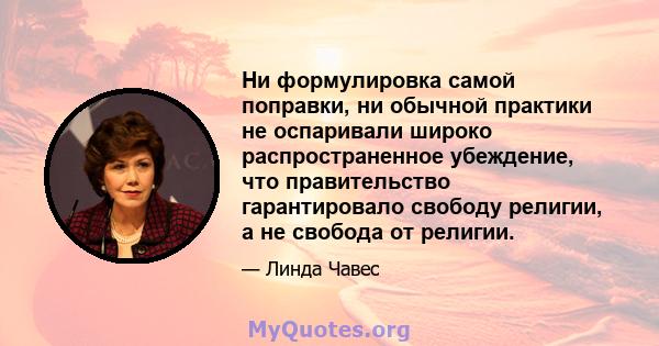 Ни формулировка самой поправки, ни обычной практики не оспаривали широко распространенное убеждение, что правительство гарантировало свободу религии, а не свобода от религии.