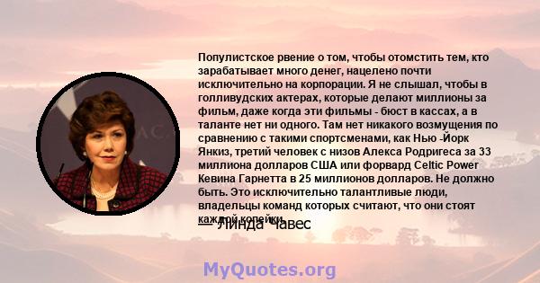 Популистское рвение о том, чтобы отомстить тем, кто зарабатывает много денег, нацелено почти исключительно на корпорации. Я не слышал, чтобы в голливудских актерах, которые делают миллионы за фильм, даже когда эти