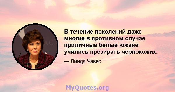 В течение поколений даже многие в противном случае приличные белые южане учились презирать чернокожих.