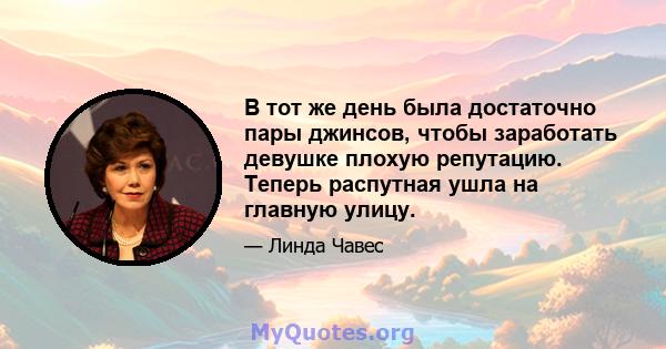 В тот же день была достаточно пары джинсов, чтобы заработать девушке плохую репутацию. Теперь распутная ушла на главную улицу.