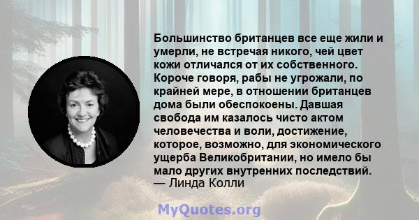 Большинство британцев все еще жили и умерли, не встречая никого, чей цвет кожи отличался от их собственного. Короче говоря, рабы не угрожали, по крайней мере, в отношении британцев дома были обеспокоены. Давшая свобода