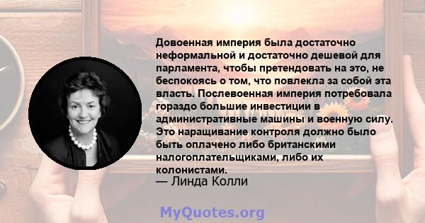 Довоенная империя была достаточно неформальной и достаточно дешевой для парламента, чтобы претендовать на это, не беспокоясь о том, что повлекла за собой эта власть. Послевоенная империя потребовала гораздо большие