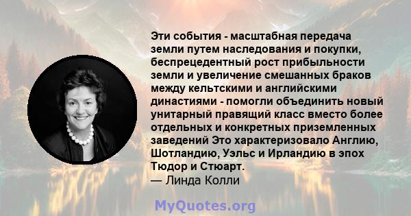 Эти события - масштабная передача земли путем наследования и покупки, беспрецедентный рост прибыльности земли и увеличение смешанных браков между кельтскими и английскими династиями - помогли объединить новый унитарный