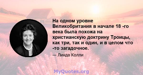 На одном уровне Великобритания в начале 18 -го века была похожа на христианскую доктрину Троицы, как три, так и один, и в целом что -то загадочное.