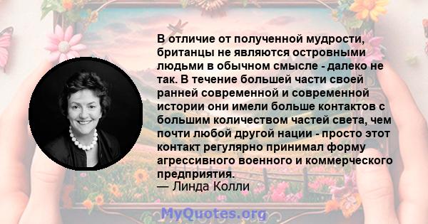 В отличие от полученной мудрости, британцы не являются островными людьми в обычном смысле - далеко не так. В течение большей части своей ранней современной и современной истории они имели больше контактов с большим