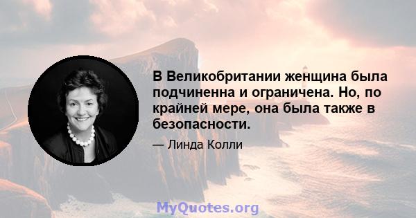 В Великобритании женщина была подчиненна и ограничена. Но, по крайней мере, она была также в безопасности.