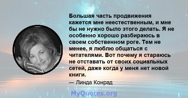 Большая часть продвижения кажется мне неестественным, и мне бы не нужно было этого делать. Я не особенно хорошо разбираюсь в своем собственном роге. Тем не менее, я люблю общаться с читателями. Вот почему я стараюсь не