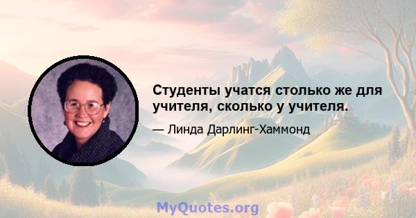 Студенты учатся столько же для учителя, сколько у учителя.