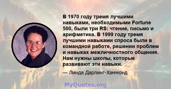 В 1970 году тремя лучшими навыками, необходимыми Fortune 500, были три RS: чтение, письмо и арифметика. В 1999 году тремя лучшими навыками спроса были в командной работе, решении проблем и навыках межличностного