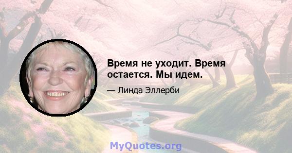 Время не уходит. Время остается. Мы идем.