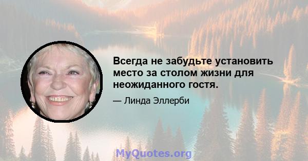 Всегда не забудьте установить место за столом жизни для неожиданного гостя.