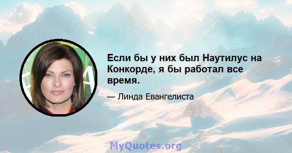 Если бы у них был Наутилус на Конкорде, я бы работал все время.