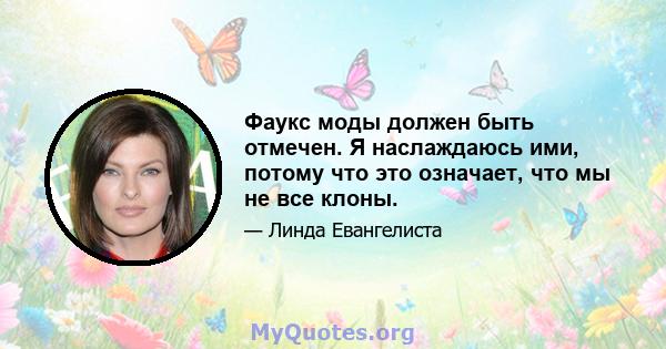 Фаукс моды должен быть отмечен. Я наслаждаюсь ими, потому что это означает, что мы не все клоны.