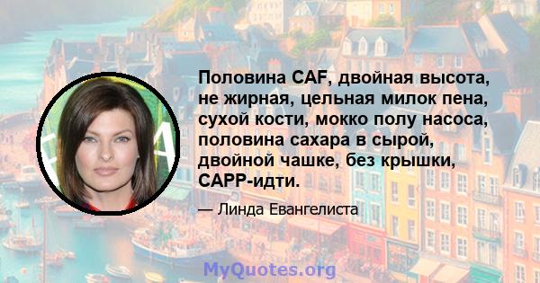 Половина CAF, двойная высота, не жирная, цельная милок пена, сухой кости, мокко полу насоса, половина сахара в сырой, двойной чашке, без крышки, CAPP-идти.