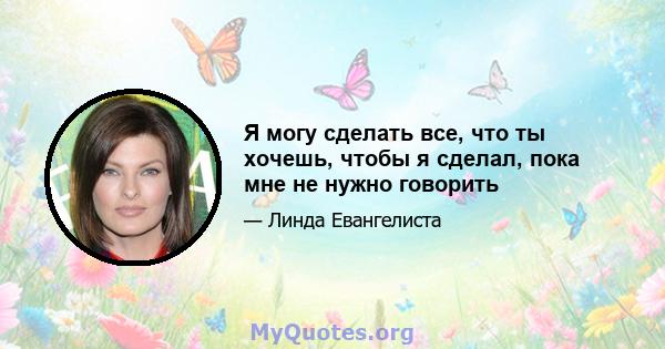 Я могу сделать все, что ты хочешь, чтобы я сделал, пока мне не нужно говорить