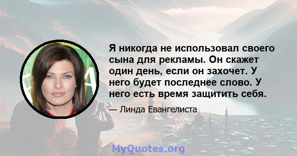 Я никогда не использовал своего сына для рекламы. Он скажет один день, если он захочет. У него будет последнее слово. У него есть время защитить себя.