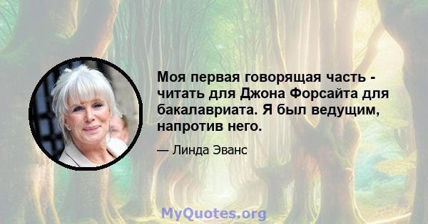 Моя первая говорящая часть - читать для Джона Форсайта для бакалавриата. Я был ведущим, напротив него.