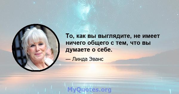 То, как вы выглядите, не имеет ничего общего с тем, что вы думаете о себе.