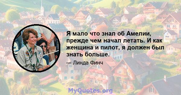 Я мало что знал об Амелии, прежде чем начал летать. И как женщина и пилот, я должен был знать больше.