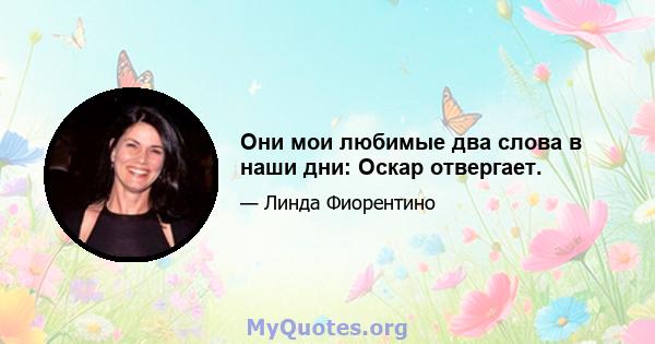 Они мои любимые два слова в наши дни: Оскар отвергает.