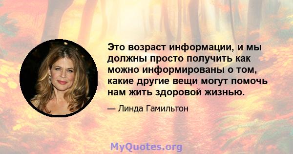 Это возраст информации, и мы должны просто получить как можно информированы о том, какие другие вещи могут помочь нам жить здоровой жизнью.