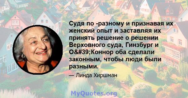 Судя по -разному и признавая их женский опыт и заставляя их принять решение о решении Верховного суда, Гинзбург и О'Коннор оба сделали законным, чтобы люди были разными.