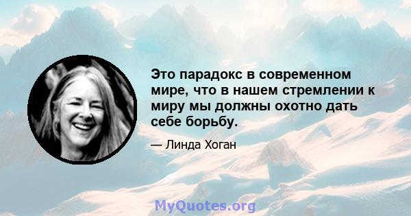 Это парадокс в современном мире, что в нашем стремлении к миру мы должны охотно дать себе борьбу.