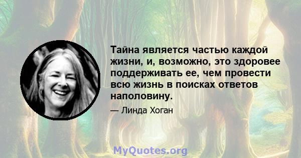 Тайна является частью каждой жизни, и, возможно, это здоровее поддерживать ее, чем провести всю жизнь в поисках ответов наполовину.