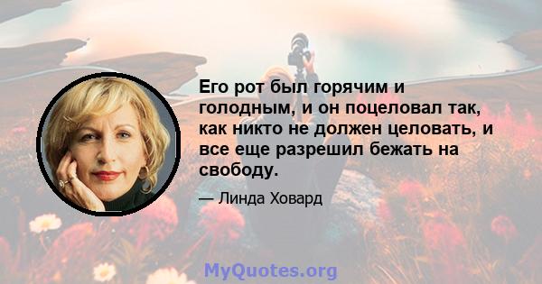 Его рот был горячим и голодным, и он поцеловал так, как никто не должен целовать, и все еще разрешил бежать на свободу.