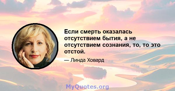 Если смерть оказалась отсутствием бытия, а не отсутствием сознания, то, то это отстой.