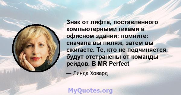 Знак от лифта, поставленного компьютерными гиками в офисном здании: помните: сначала вы пиляж, затем вы сжигаете. Те, кто не подчиняется, будут отстранены от команды рейдов. В MR Perfect