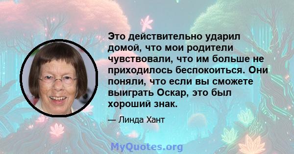 Это действительно ударил домой, что мои родители чувствовали, что им больше не приходилось беспокоиться. Они поняли, что если вы сможете выиграть Оскар, это был хороший знак.