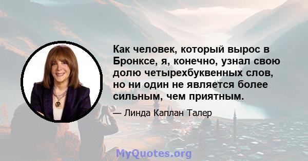 Как человек, который вырос в Бронксе, я, конечно, узнал свою долю четырехбуквенных слов, но ни один не является более сильным, чем приятным.