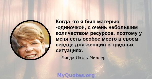 Когда -то я был матерью -одиночкой, с очень небольшим количеством ресурсов, поэтому у меня есть особое место в своем сердце для женщин в трудных ситуациях.