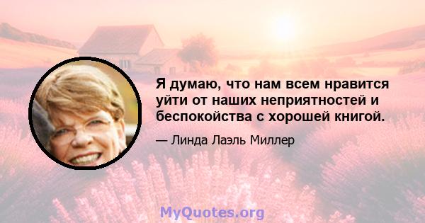 Я думаю, что нам всем нравится уйти от наших неприятностей и беспокойства с хорошей книгой.