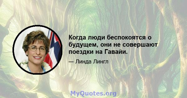 Когда люди беспокоятся о будущем, они не совершают поездки на Гавайи.