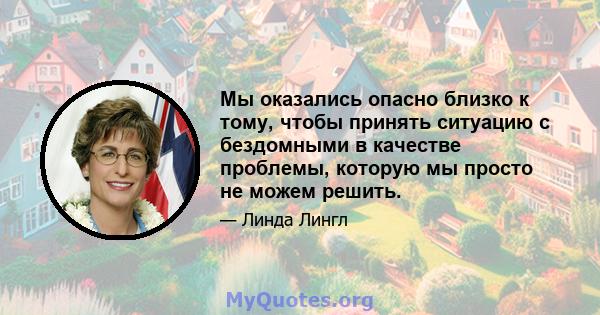 Мы оказались опасно близко к тому, чтобы принять ситуацию с бездомными в качестве проблемы, которую мы просто не можем решить.