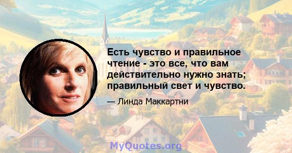 Есть чувство и правильное чтение - это все, что вам действительно нужно знать; правильный свет и чувство.