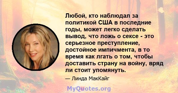 Любой, кто наблюдал за политикой США в последние годы, может легко сделать вывод, что ложь о сексе - это серьезное преступление, достойное импичмента, в то время как лгать о том, чтобы доставить страну на войну, вряд ли 