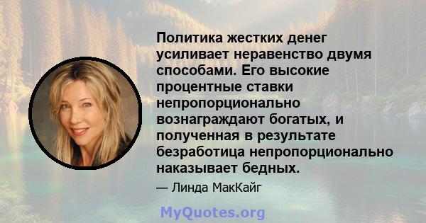 Политика жестких денег усиливает неравенство двумя способами. Его высокие процентные ставки непропорционально вознаграждают богатых, и полученная в результате безработица непропорционально наказывает бедных.