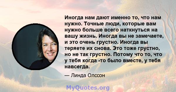 Иногда нам дают именно то, что нам нужно. Точные люди, которые вам нужно больше всего наткнуться на вашу жизнь. Иногда вы не замечаете, и это очень грустно. Иногда вы теряете их снова. Это тоже грустно, но не так