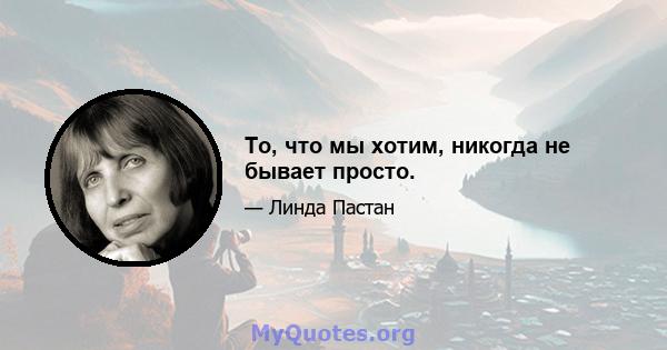 То, что мы хотим, никогда не бывает просто.