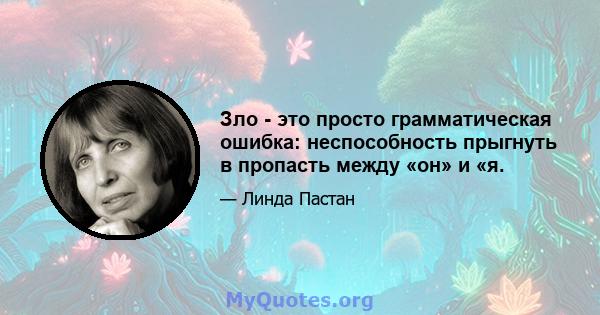 Зло - это просто грамматическая ошибка: неспособность прыгнуть в пропасть между «он» и «я.