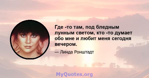 Где -то там, под бледным лунным светом, кто -то думает обо мне и любит меня сегодня вечером.