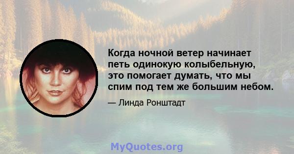 Когда ночной ветер начинает петь одинокую колыбельную, это помогает думать, что мы спим под тем же большим небом.