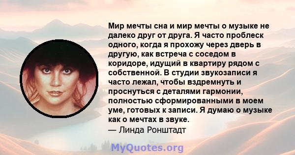 Мир мечты сна и мир мечты о музыке не далеко друг от друга. Я часто проблеск одного, когда я прохожу через дверь в другую, как встреча с соседом в коридоре, идущий в квартиру рядом с собственной. В студии звукозаписи я